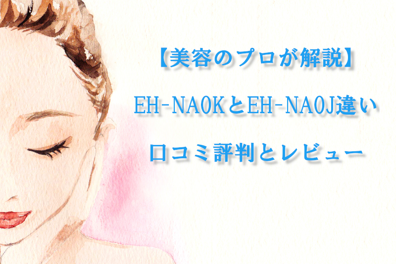 【美容のプロが解説】EH-NA0KとEH-NA0J違い｜口コミ評判とレビュー