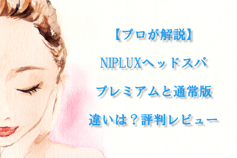 【プロが解説】NIPLUXヘッドスパ プレミアムと通常版の違いは？評判レビュー