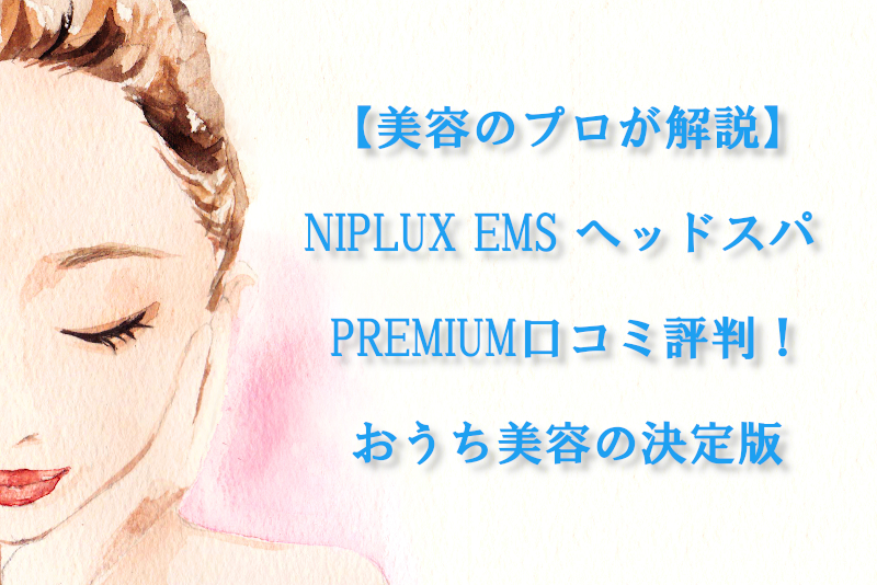 【美容のプロが解説】NIPLUX EMS ヘッドスパ PREMIUM口コミ評判！おうち美容の決定版