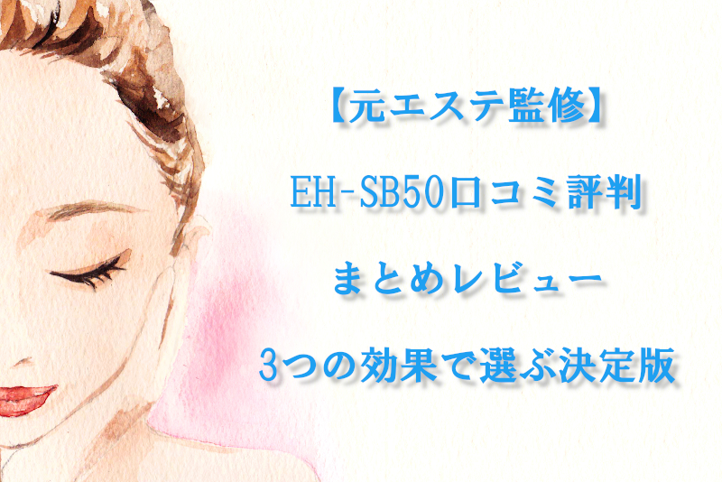 【元エステ監修】EH-SB50口コミ評判まとめレビュー｜3つの効果で選ぶ決定版