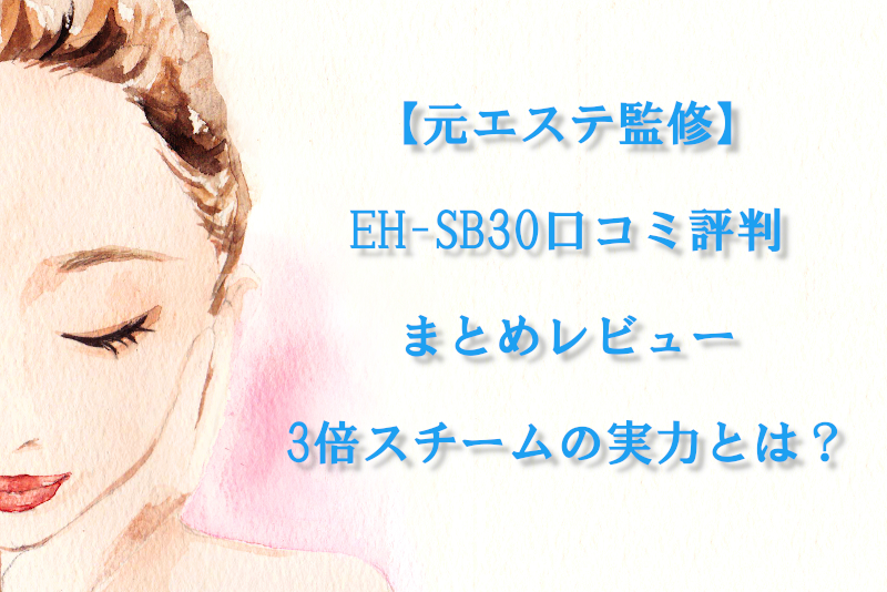 【元エステ監修】EH-SB30口コミ評判まとめレビュー｜3倍スチームの実力とは？