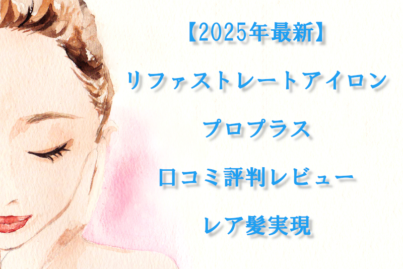 【2025年最新】リファストレートアイロンプロプラス口コミ評判レビュー｜レア髪実現