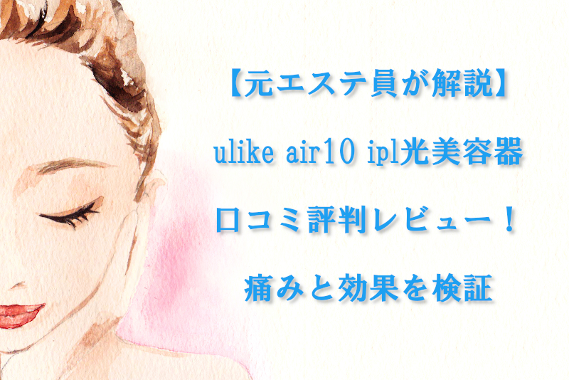 【元エステ員が解説】ulike air10 ipl光美容器の口コミ評判レビュー！痛みと効果を検証