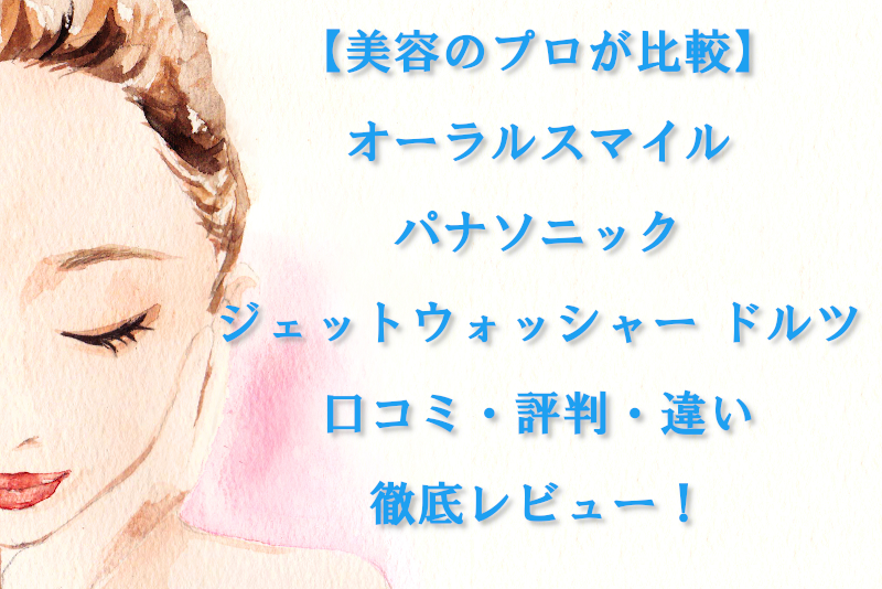 【美容のプロが比較】オーラルスマイルとパナソニック ジェットウォッシャー ドルツの違い・口コミ・評判を徹底レビュー！